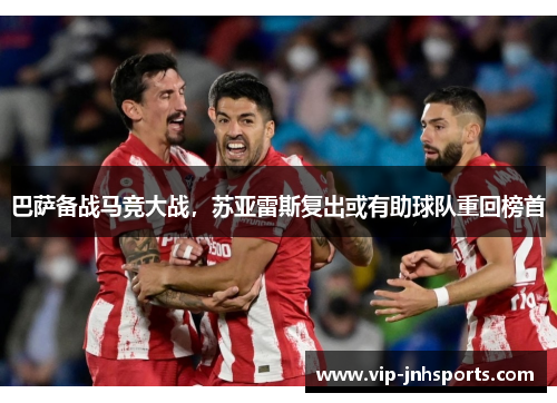 巴萨备战马竞大战，苏亚雷斯复出或有助球队重回榜首