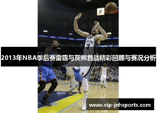2013年NBA季后赛雷霆与灰熊首战精彩回顾与赛况分析